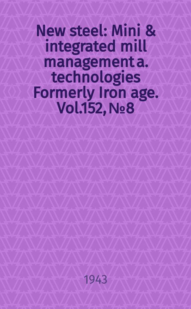 New steel : Mini & integrated mill management a. technologies [Formerly] Iron age. Vol.152, №8