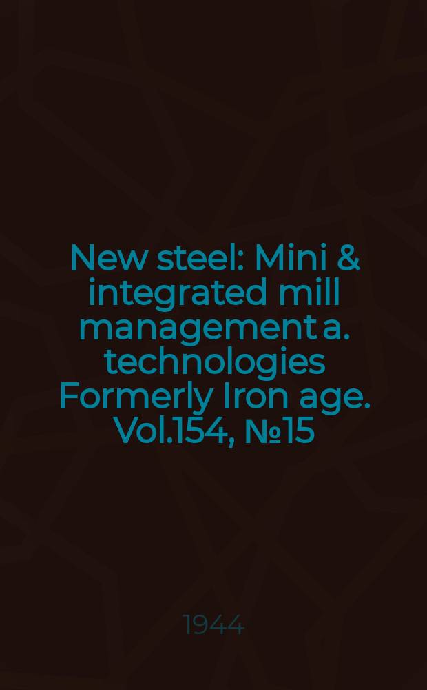 New steel : Mini & integrated mill management a. technologies [Formerly] Iron age. Vol.154, №15