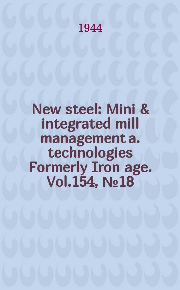 New steel : Mini & integrated mill management a. technologies [Formerly] Iron age. Vol.154, №18