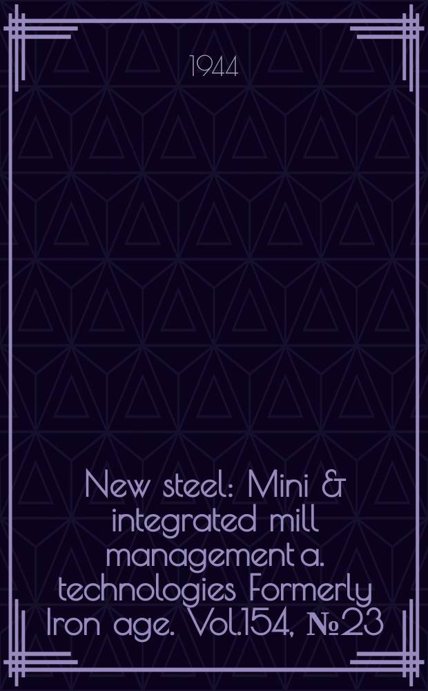 New steel : Mini & integrated mill management a. technologies [Formerly] Iron age. Vol.154, №23