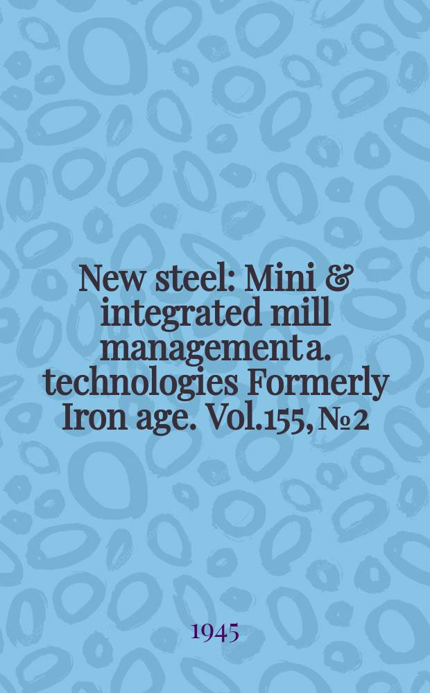New steel : Mini & integrated mill management a. technologies [Formerly] Iron age. Vol.155, №2