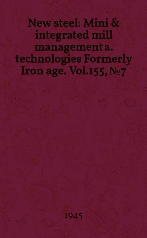 New steel : Mini & integrated mill management a. technologies [Formerly] Iron age. Vol.155, №7