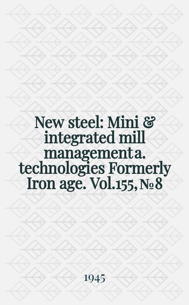 New steel : Mini & integrated mill management a. technologies [Formerly] Iron age. Vol.155, №8