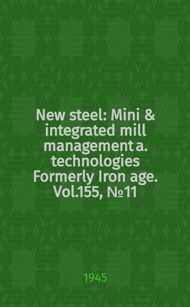 New steel : Mini & integrated mill management a. technologies [Formerly] Iron age. Vol.155, №11