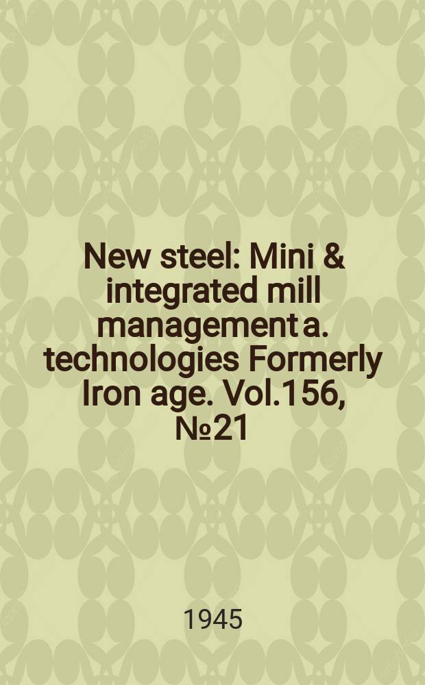 New steel : Mini & integrated mill management a. technologies [Formerly] Iron age. Vol.156, №21