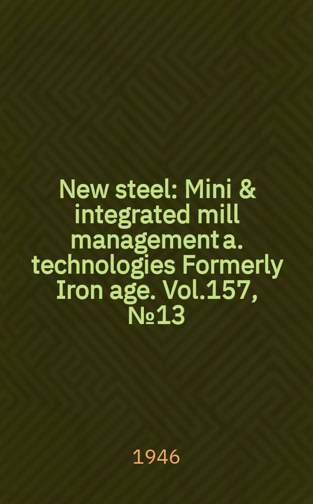 New steel : Mini & integrated mill management a. technologies [Formerly] Iron age. Vol.157, №13