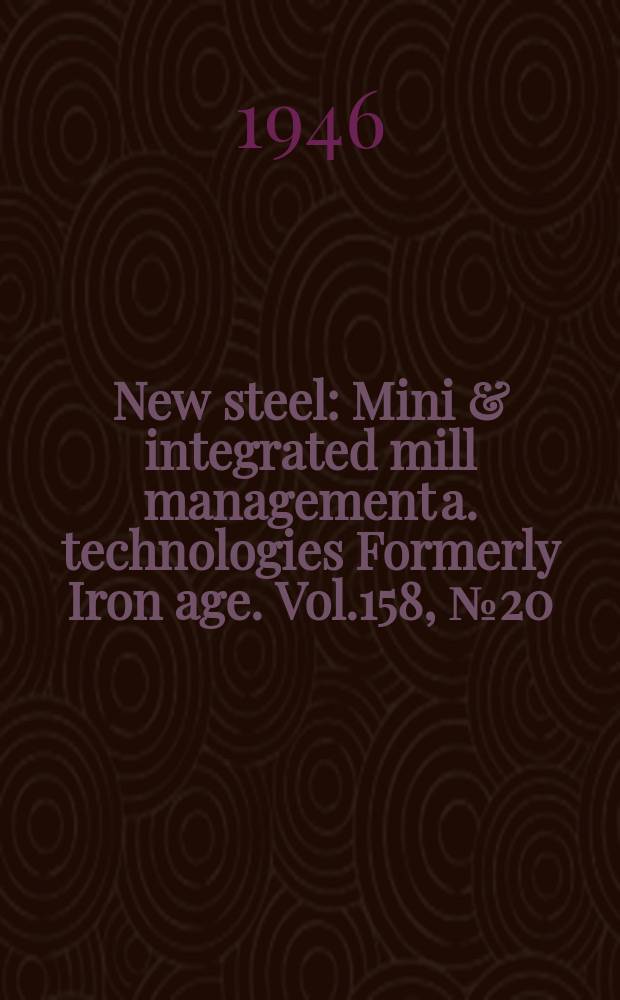 New steel : Mini & integrated mill management a. technologies [Formerly] Iron age. Vol.158, №20