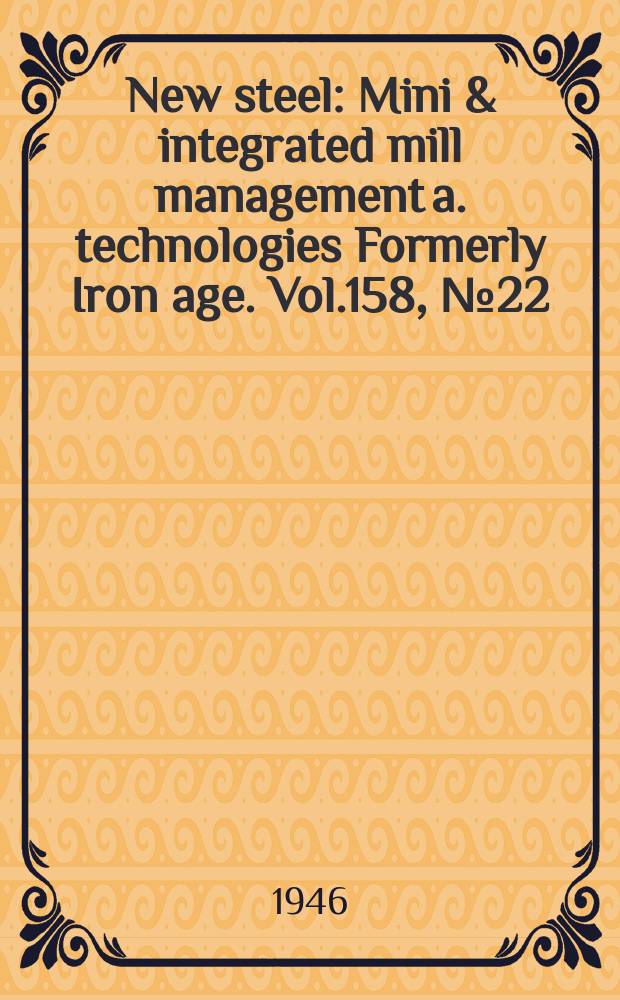 New steel : Mini & integrated mill management a. technologies [Formerly] Iron age. Vol.158, №22