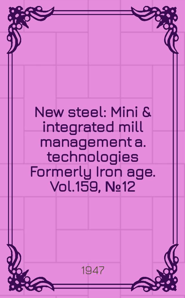 New steel : Mini & integrated mill management a. technologies [Formerly] Iron age. Vol.159, №12