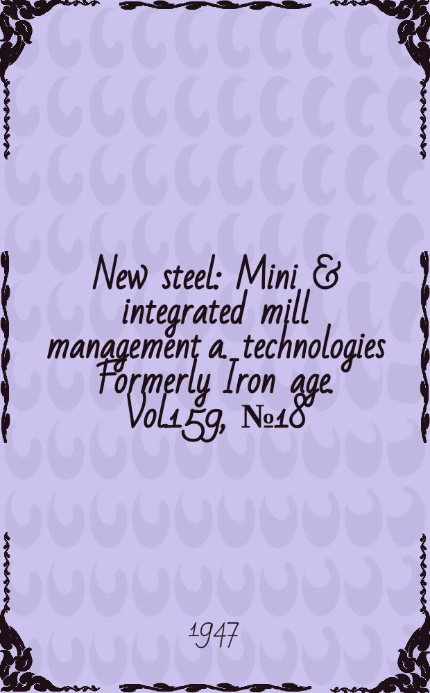 New steel : Mini & integrated mill management a. technologies [Formerly] Iron age. Vol.159, №18