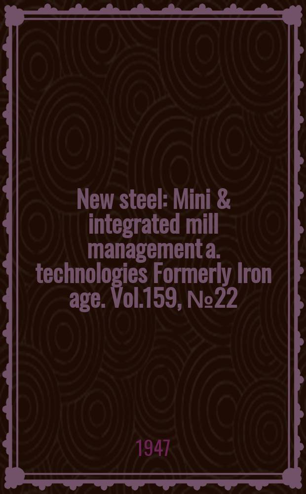 New steel : Mini & integrated mill management a. technologies [Formerly] Iron age. Vol.159, №22