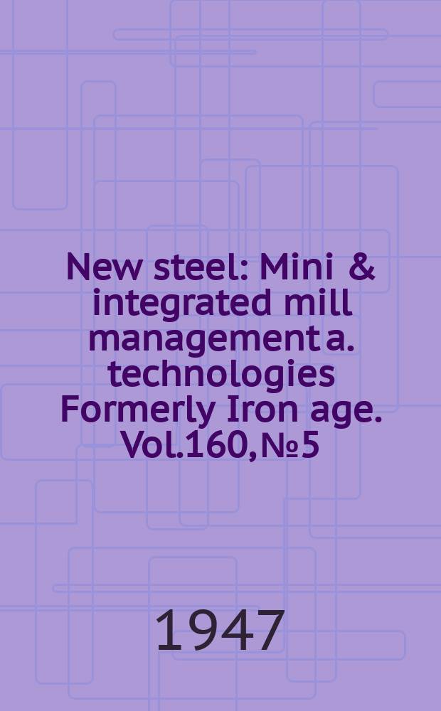 New steel : Mini & integrated mill management a. technologies [Formerly] Iron age. Vol.160, №5