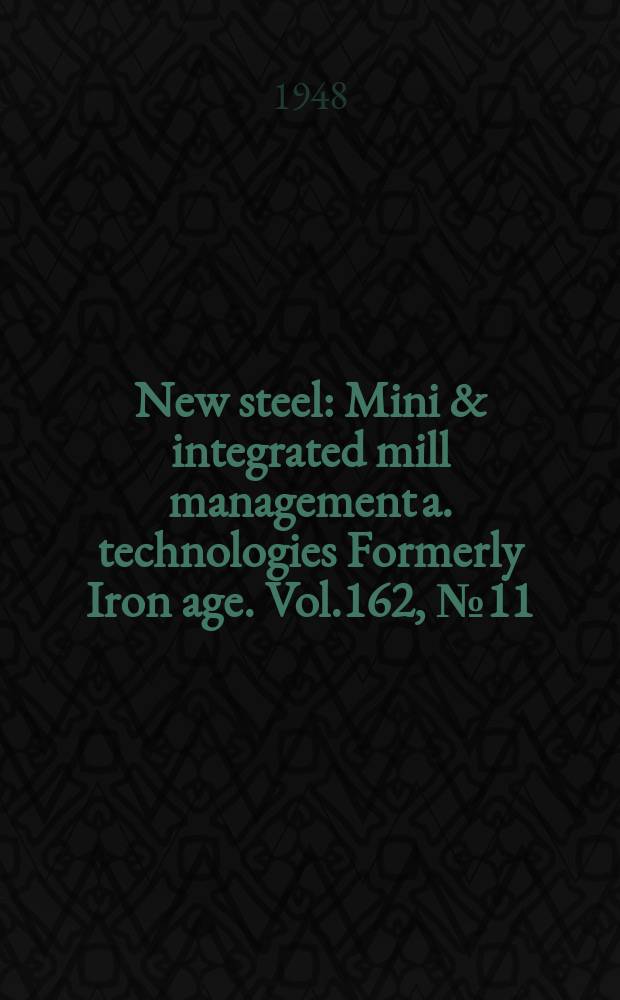 New steel : Mini & integrated mill management a. technologies [Formerly] Iron age. Vol.162, №11