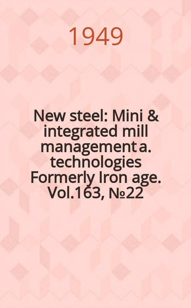 New steel : Mini & integrated mill management a. technologies [Formerly] Iron age. Vol.163, №22