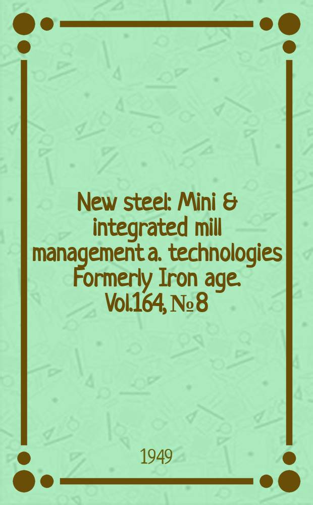 New steel : Mini & integrated mill management a. technologies [Formerly] Iron age. Vol.164, №8