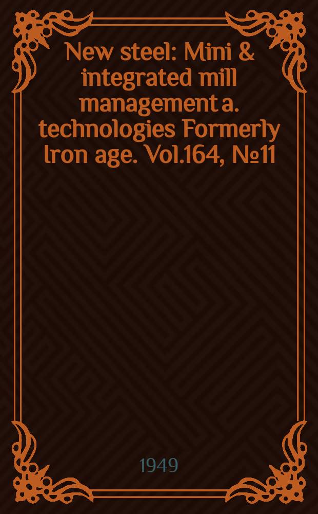 New steel : Mini & integrated mill management a. technologies [Formerly] Iron age. Vol.164, №11