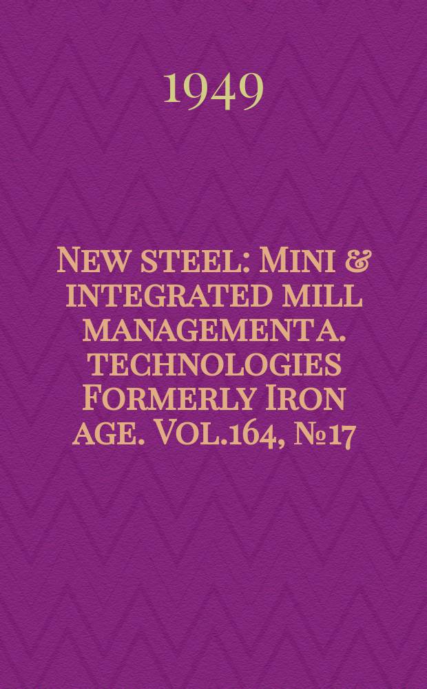 New steel : Mini & integrated mill management a. technologies [Formerly] Iron age. Vol.164, №17