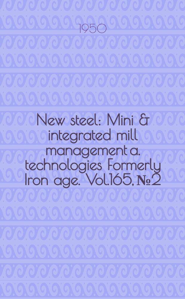 New steel : Mini & integrated mill management a. technologies [Formerly] Iron age. Vol.165, №2