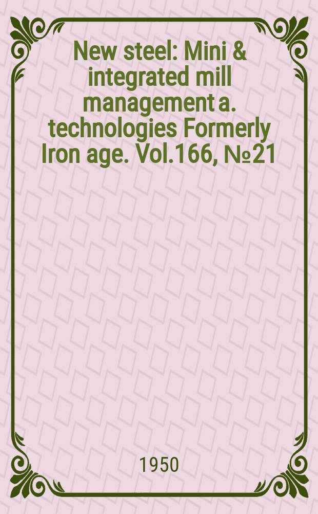 New steel : Mini & integrated mill management a. technologies [Formerly] Iron age. Vol.166, №21