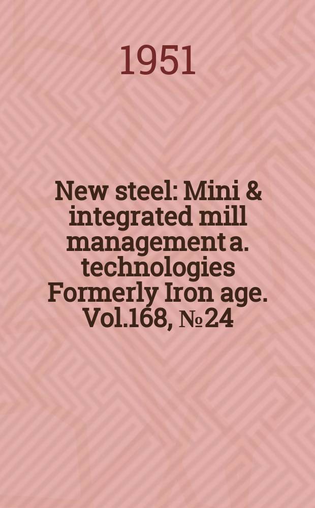 New steel : Mini & integrated mill management a. technologies [Formerly] Iron age. Vol.168, №24