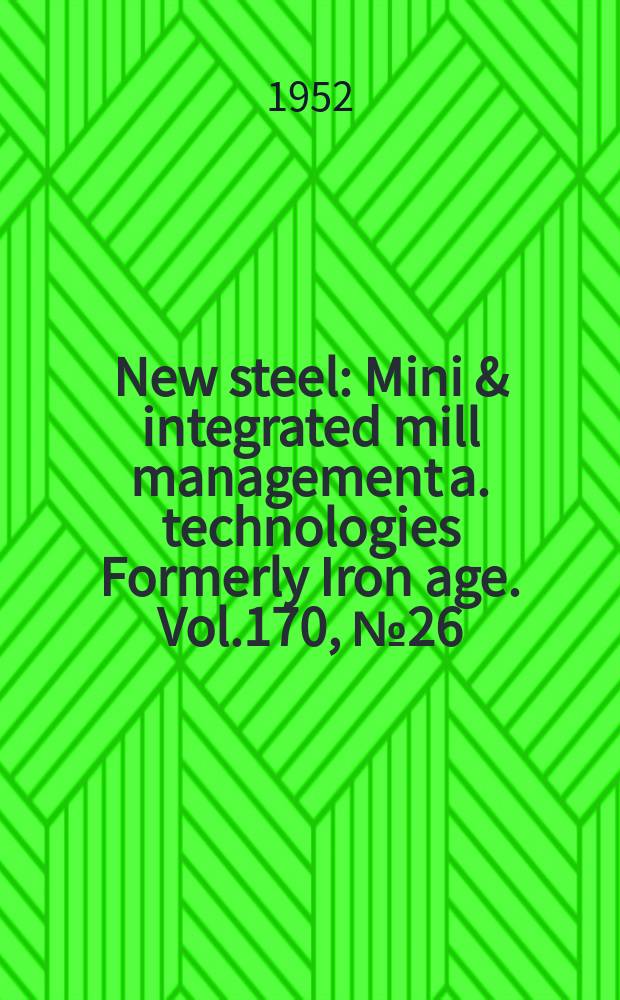 New steel : Mini & integrated mill management a. technologies [Formerly] Iron age. Vol.170, №26