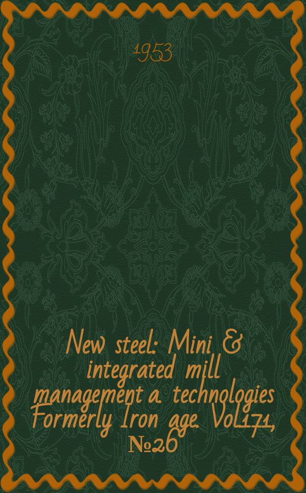 New steel : Mini & integrated mill management a. technologies [Formerly] Iron age. Vol.171, №26