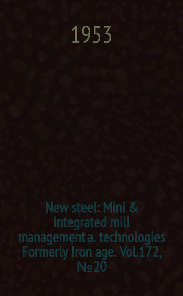 New steel : Mini & integrated mill management a. technologies [Formerly] Iron age. Vol.172, №20