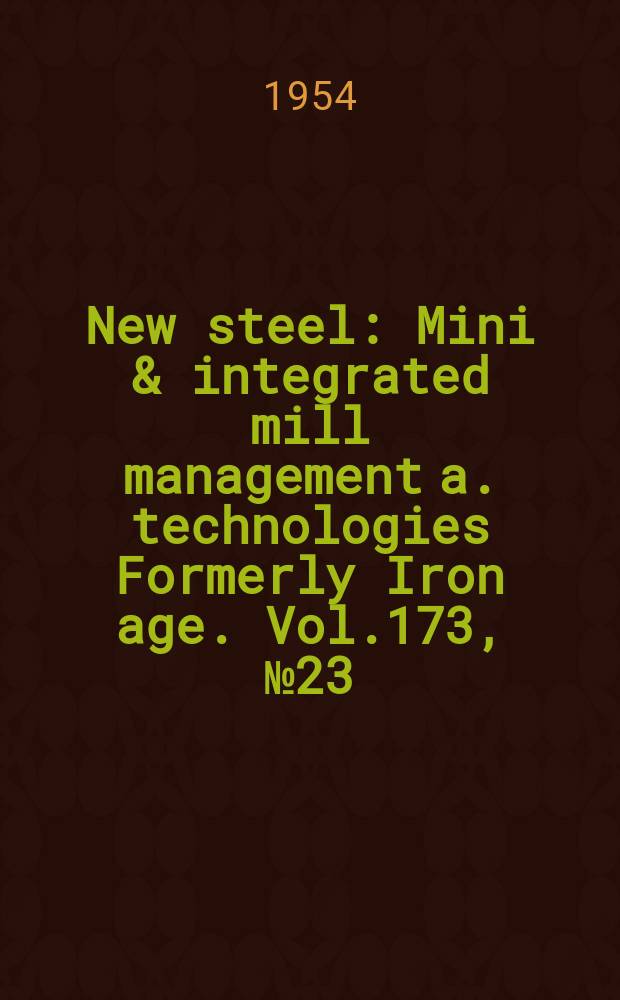 New steel : Mini & integrated mill management a. technologies [Formerly] Iron age. Vol.173, №23