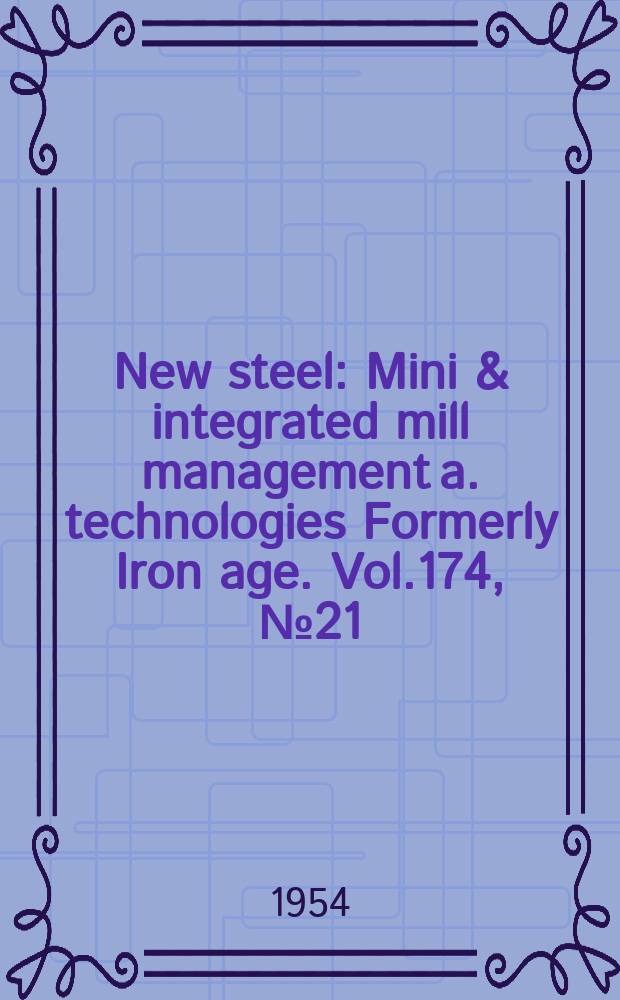 New steel : Mini & integrated mill management a. technologies [Formerly] Iron age. Vol.174, №21