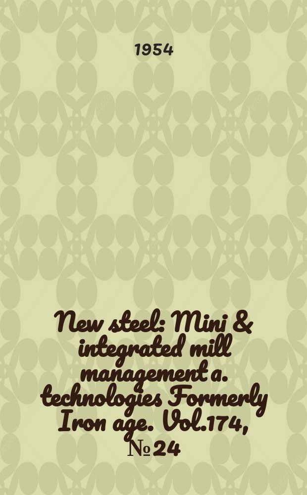 New steel : Mini & integrated mill management a. technologies [Formerly] Iron age. Vol.174, №24