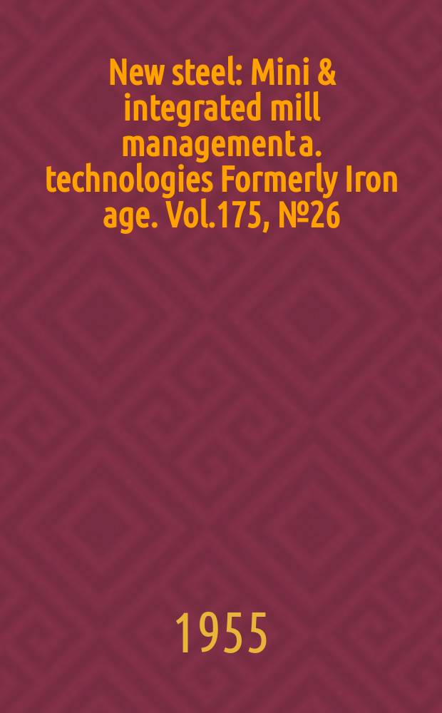 New steel : Mini & integrated mill management a. technologies [Formerly] Iron age. Vol.175, №26