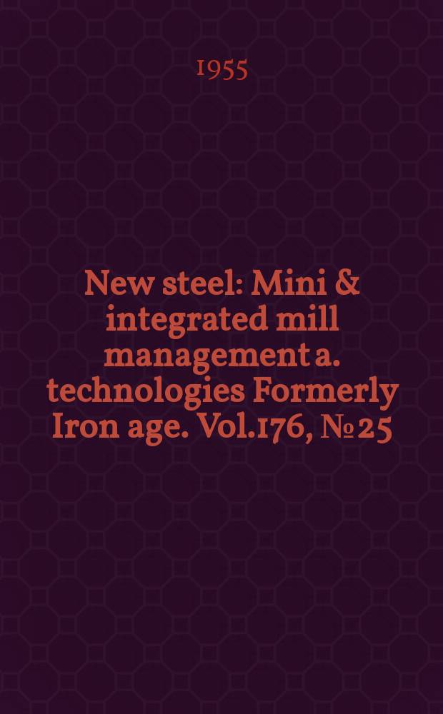 New steel : Mini & integrated mill management a. technologies [Formerly] Iron age. Vol.176, №25