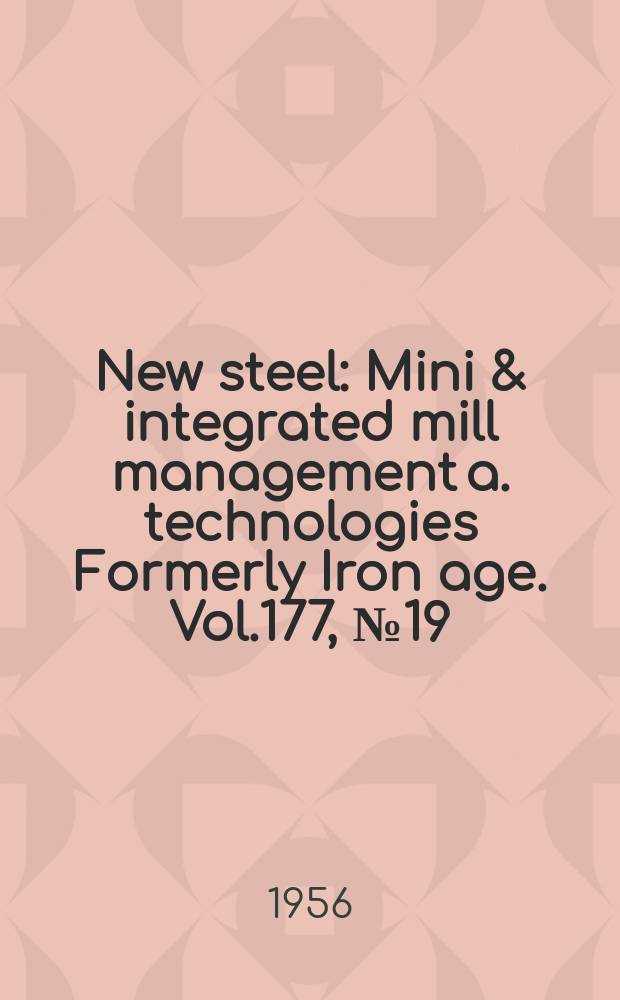 New steel : Mini & integrated mill management a. technologies [Formerly] Iron age. Vol.177, №19