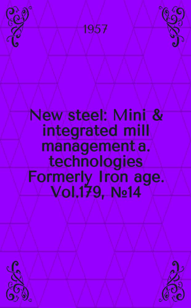 New steel : Mini & integrated mill management a. technologies [Formerly] Iron age. Vol.179, №14