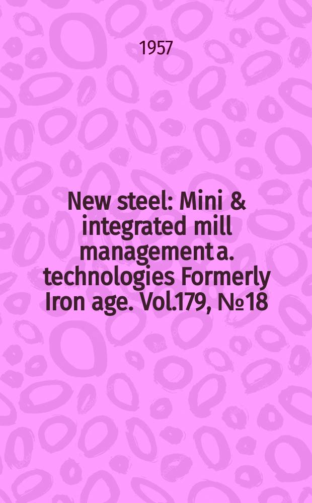 New steel : Mini & integrated mill management a. technologies [Formerly] Iron age. Vol.179, №18