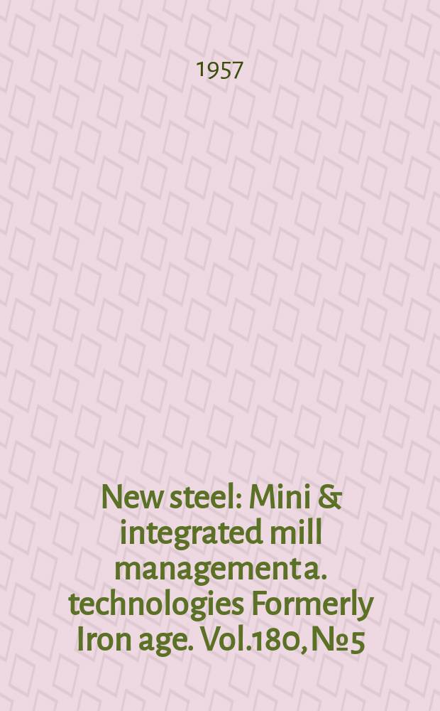 New steel : Mini & integrated mill management a. technologies [Formerly] Iron age. Vol.180, №5