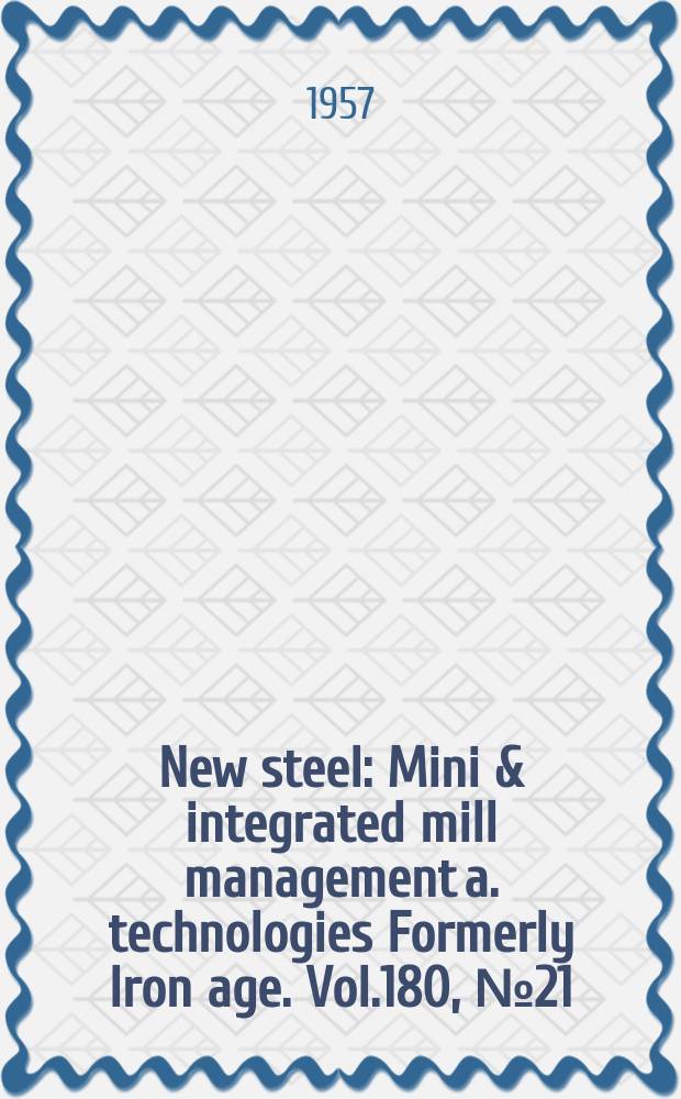New steel : Mini & integrated mill management a. technologies [Formerly] Iron age. Vol.180, №21