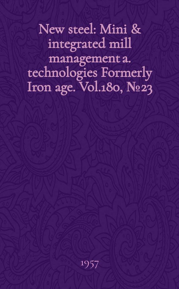 New steel : Mini & integrated mill management a. technologies [Formerly] Iron age. Vol.180, №23