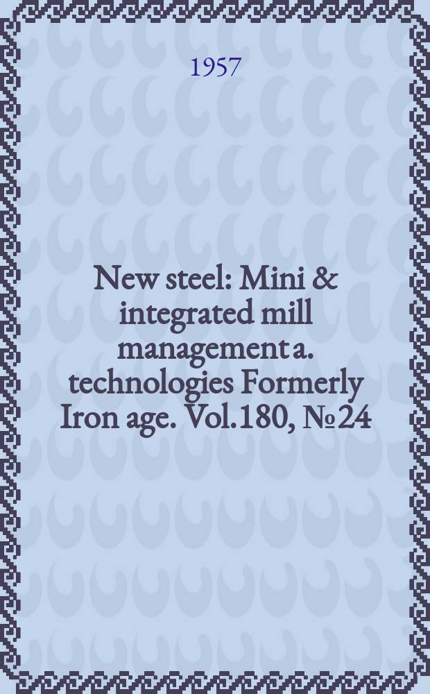 New steel : Mini & integrated mill management a. technologies [Formerly] Iron age. Vol.180, №24