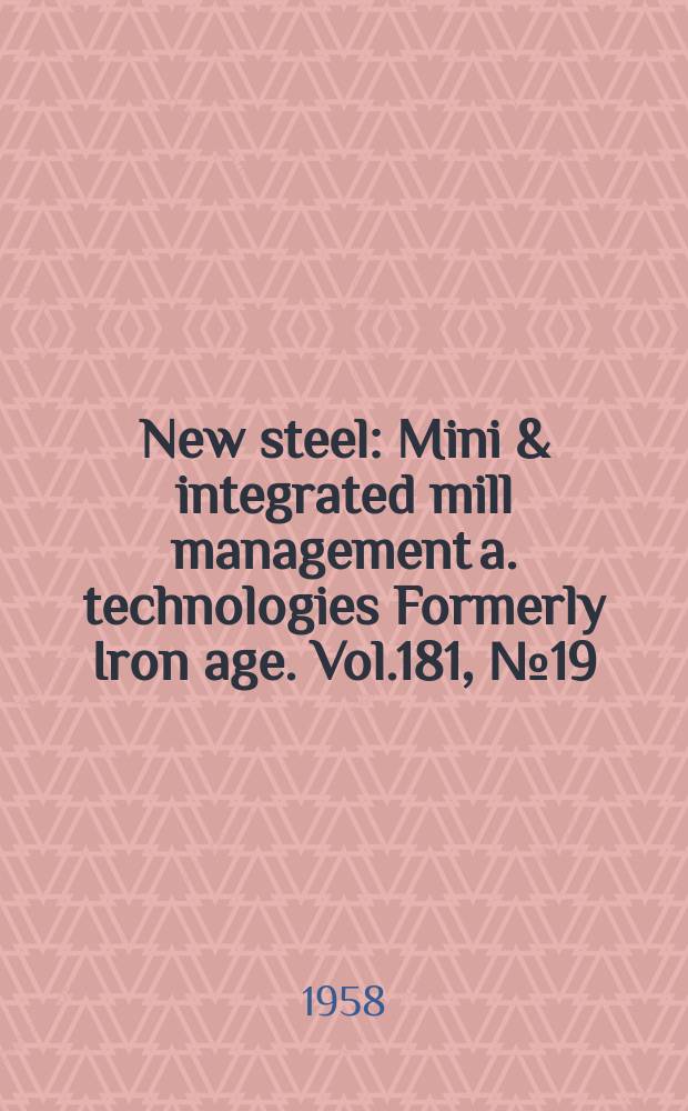 New steel : Mini & integrated mill management a. technologies [Formerly] Iron age. Vol.181, №19