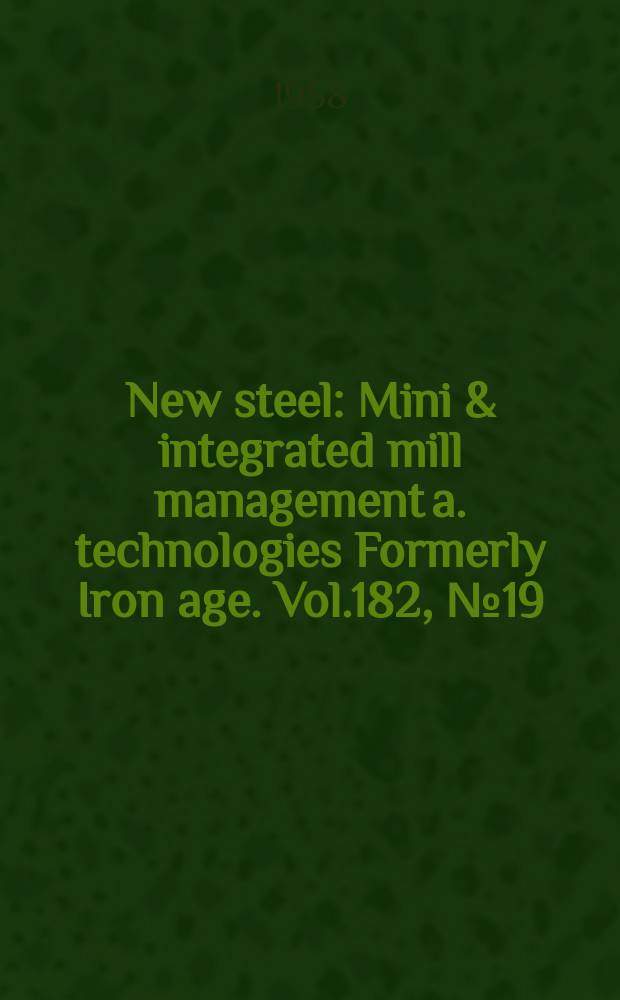 New steel : Mini & integrated mill management a. technologies [Formerly] Iron age. Vol.182, №19
