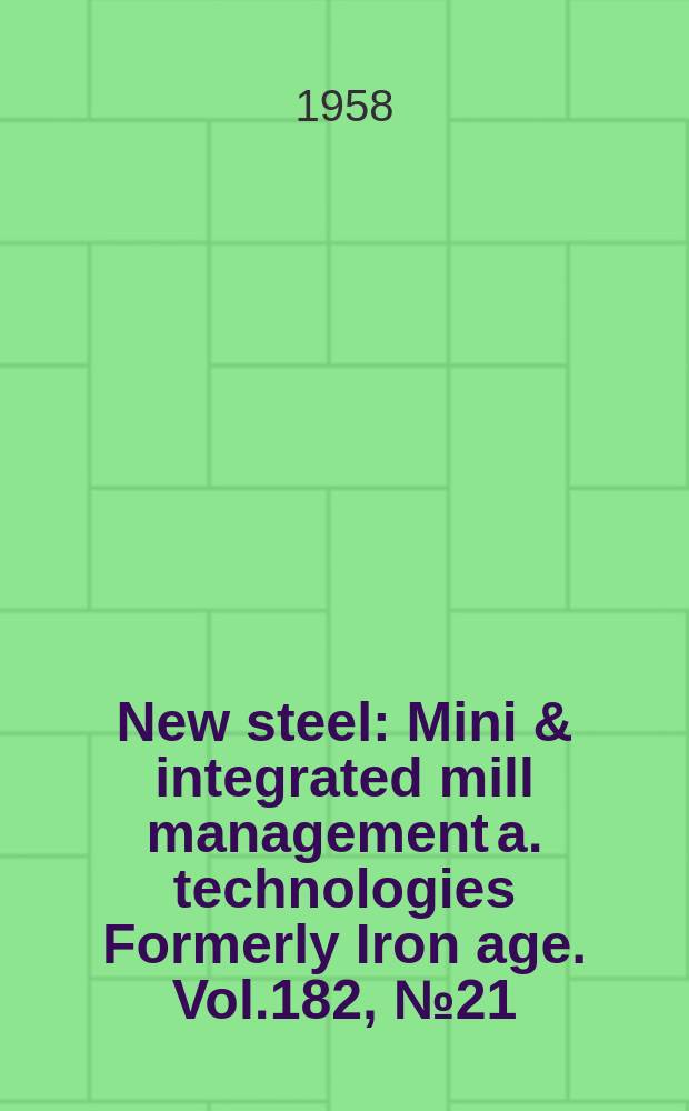 New steel : Mini & integrated mill management a. technologies [Formerly] Iron age. Vol.182, №21