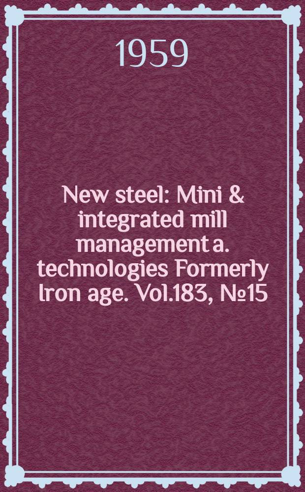 New steel : Mini & integrated mill management a. technologies [Formerly] Iron age. Vol.183, №15