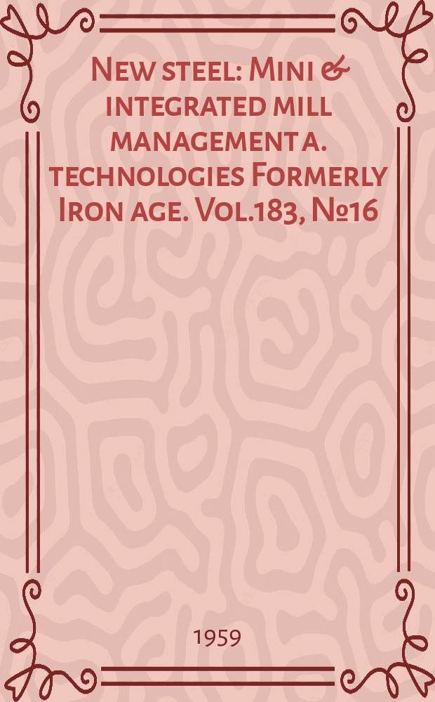 New steel : Mini & integrated mill management a. technologies [Formerly] Iron age. Vol.183, №16