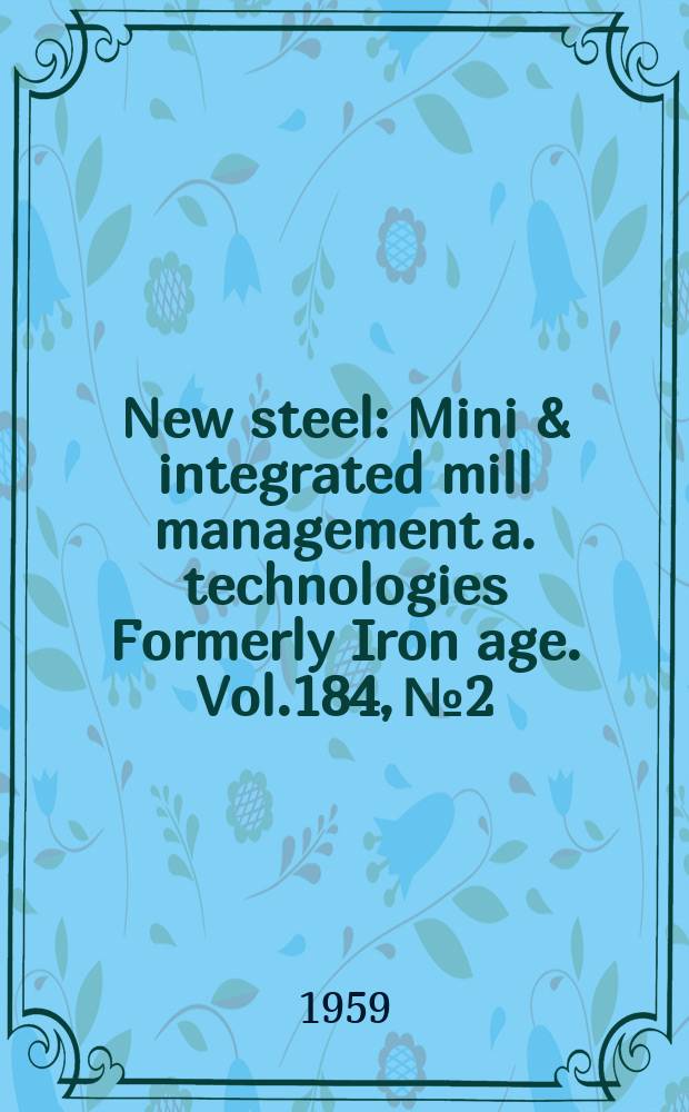 New steel : Mini & integrated mill management a. technologies [Formerly] Iron age. Vol.184, №2