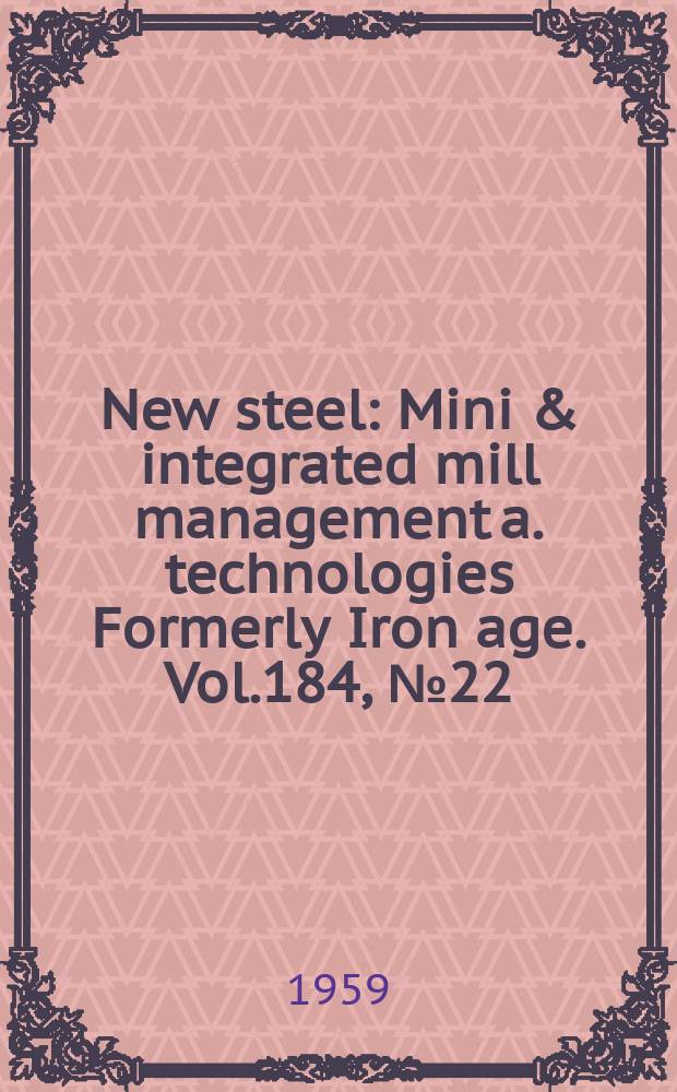 New steel : Mini & integrated mill management a. technologies [Formerly] Iron age. Vol.184, №22