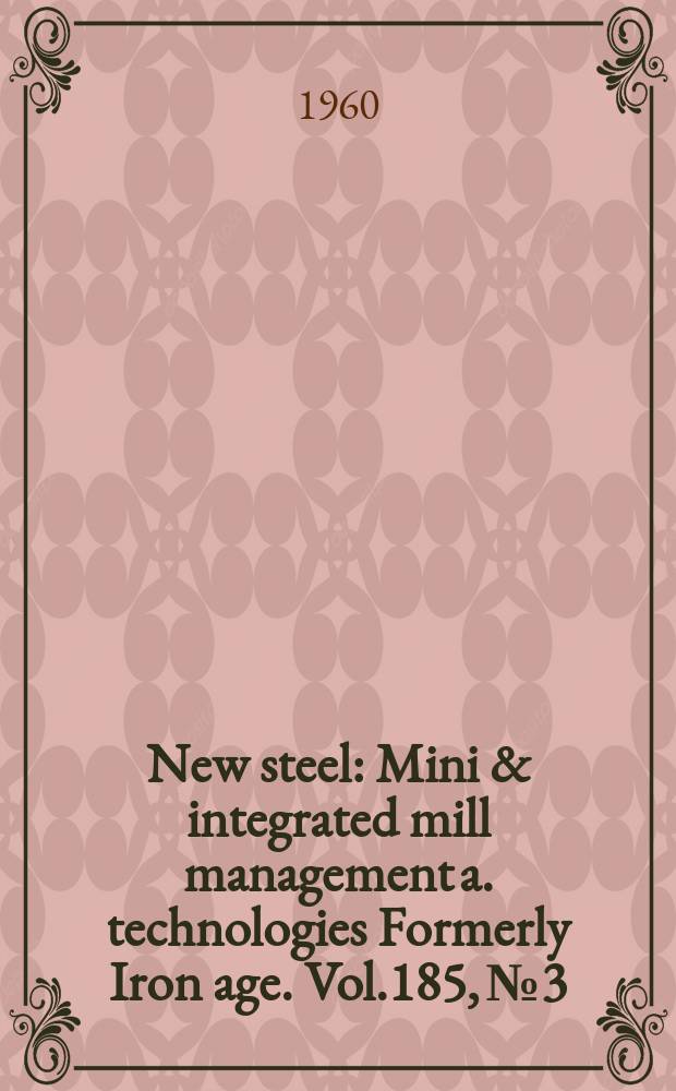 New steel : Mini & integrated mill management a. technologies [Formerly] Iron age. Vol.185, №3