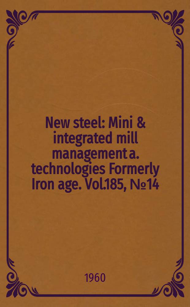 New steel : Mini & integrated mill management a. technologies [Formerly] Iron age. Vol.185, №14