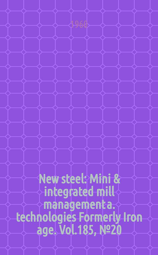 New steel : Mini & integrated mill management a. technologies [Formerly] Iron age. Vol.185, №20