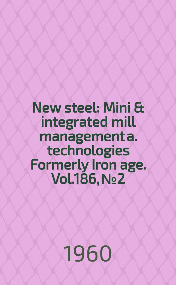 New steel : Mini & integrated mill management a. technologies [Formerly] Iron age. Vol.186, №2